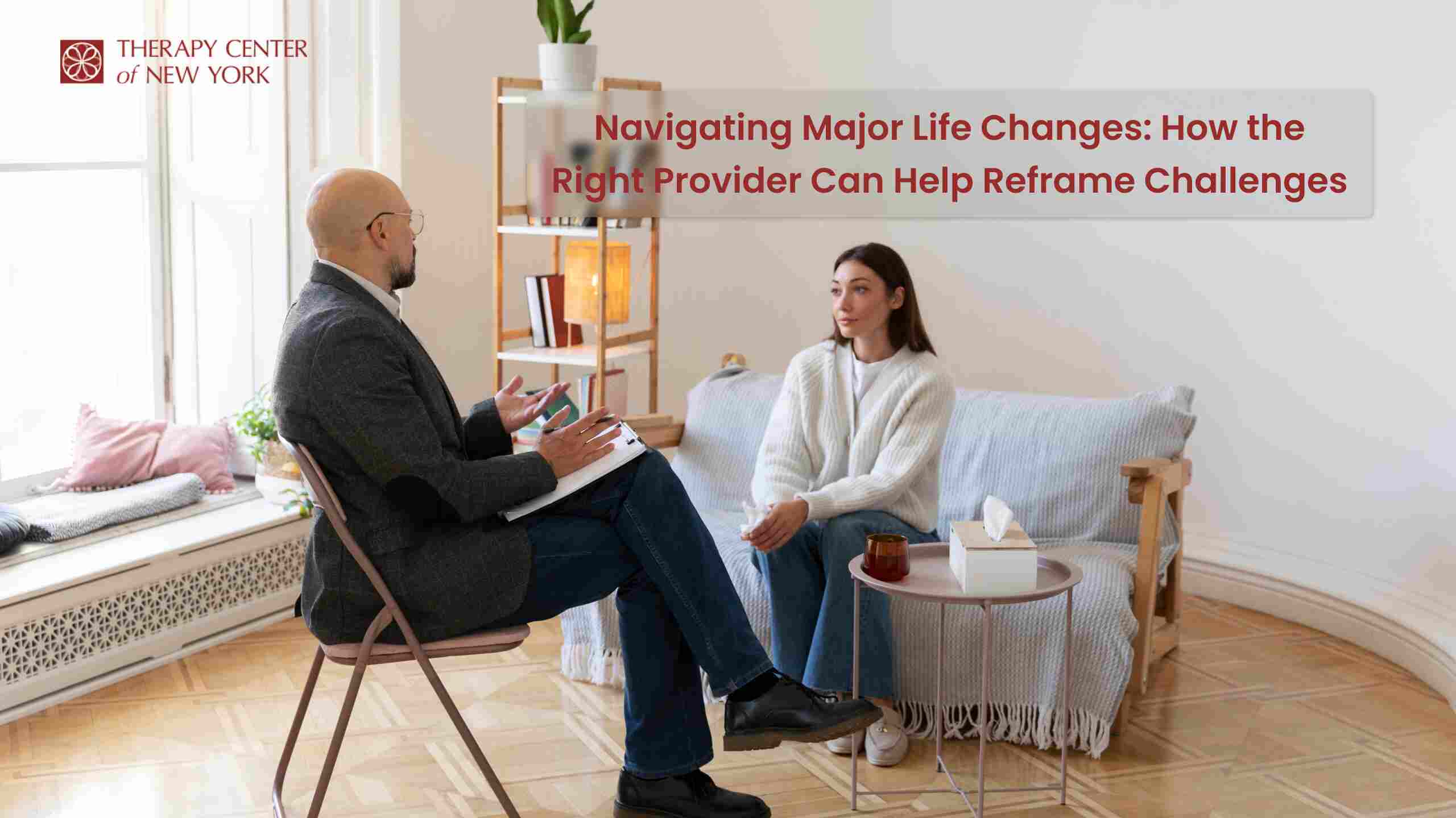 Navigating Major Life Changes: How the Right Provider Can Help Reframe Challenges.